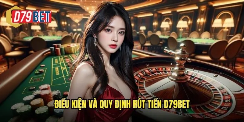 Điều kiện và quy định rút tiền d79bet