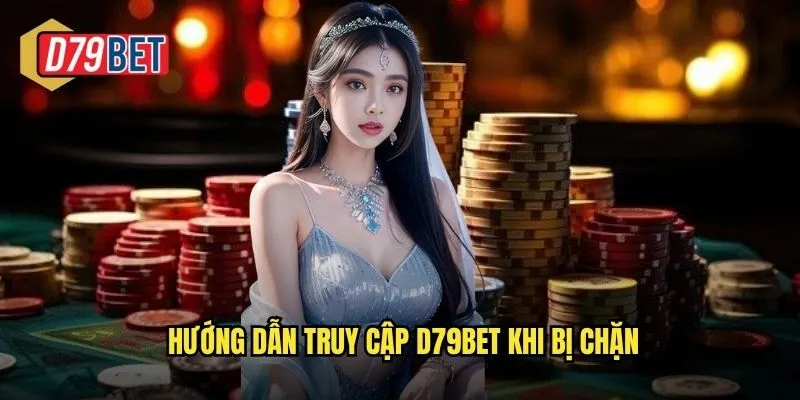 Hướng dẫn truy cập D79bet khi bị chặn