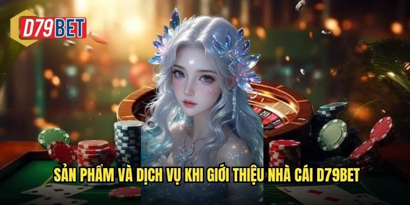 Sản phẩm và dịch vụ khi giới thiệu nhà cái d79bet