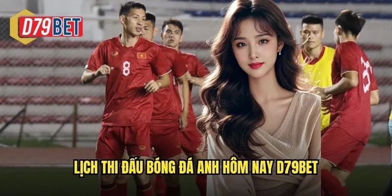 Lịch thi đấu bóng đá anh hôm nay d79bet