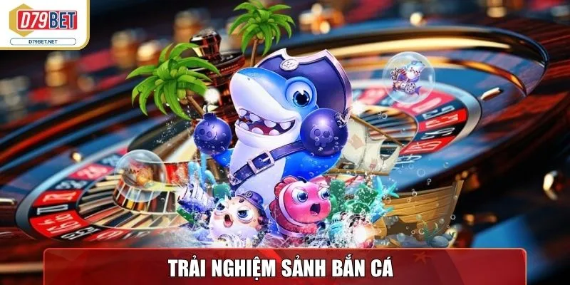 Trải nghiệm sảnh Bắn Cá